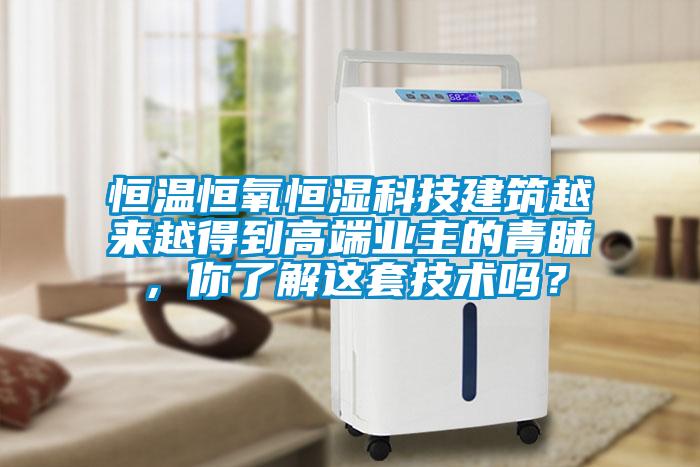 恒溫恒氧恒濕科技建築越來越得到高端業主的青睞，你了解這套技術嗎？