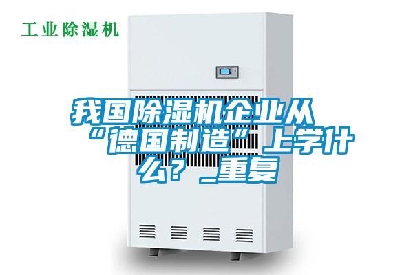 我國草莓视频下载网址企業從“德國製造”上學什麽？_重複