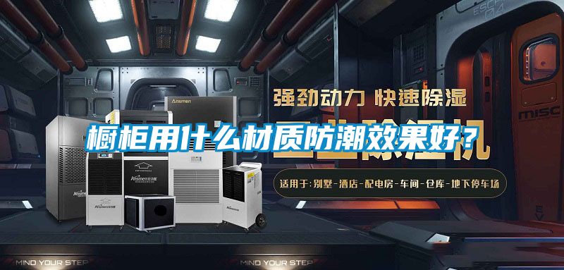 櫥櫃用什麽材質防潮效果好？
