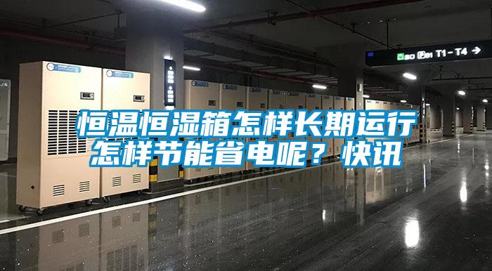 恒溫恒濕箱怎樣長期運行怎樣節能省電呢？快訊