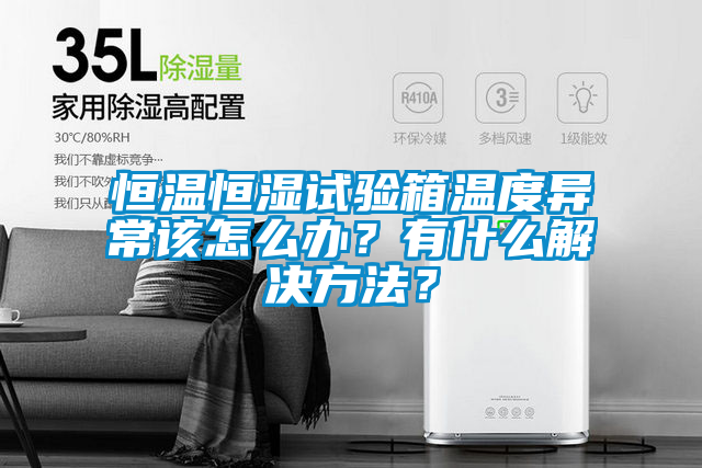 恒溫恒濕試驗箱溫度異常該怎麽辦？有什麽解決方法？