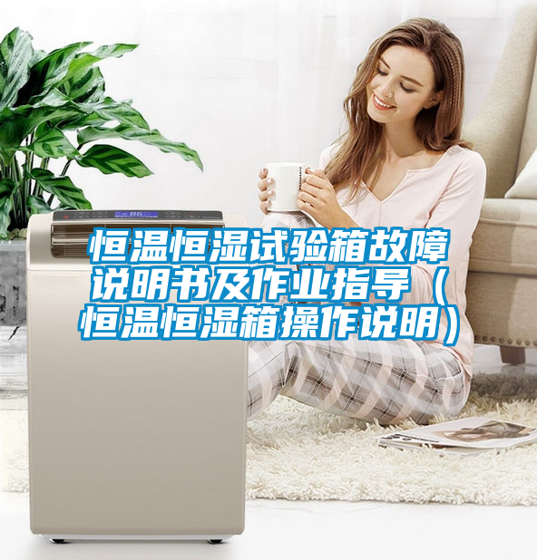 恒溫恒濕試驗箱故障說明書及作業指導（恒溫恒濕箱操作說明）