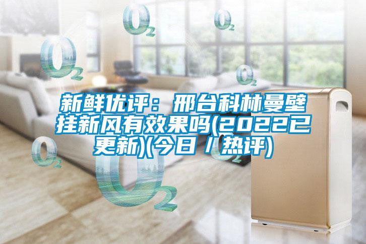 新鮮優評：邢台科林曼壁掛新風有效果嗎(2022已更新)(今日／熱評)
