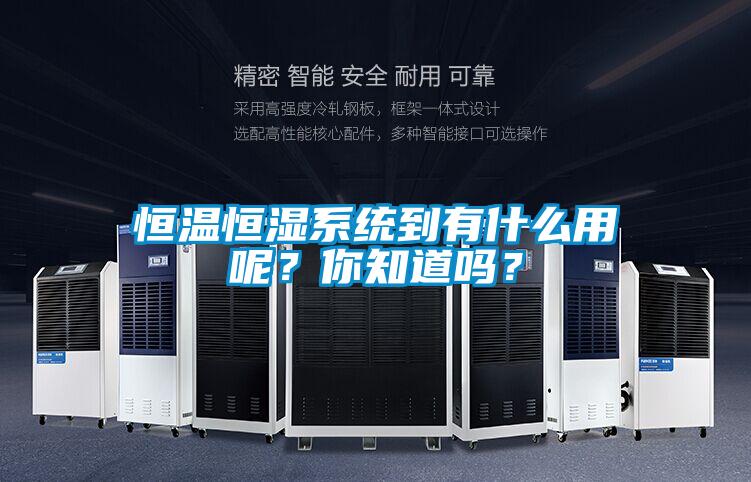 恒溫恒濕係統到有什麽用呢？你知道嗎？
