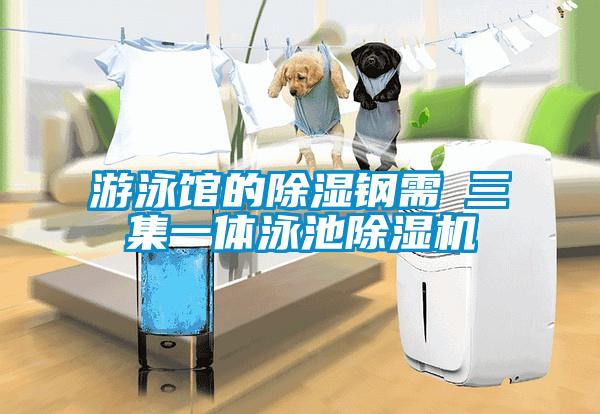 遊泳館的除濕鋼需→三集一體泳池草莓视频下载网址