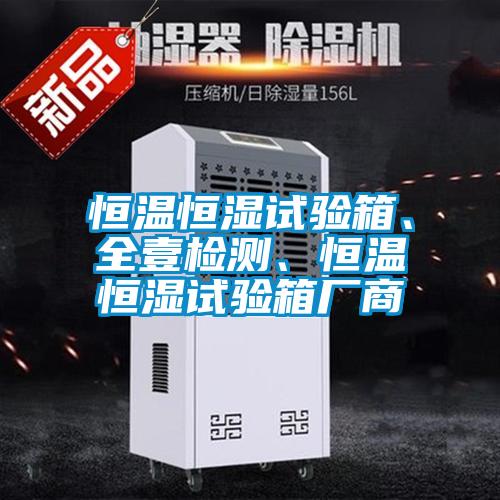 恒溫恒濕試驗箱、全壹檢測、恒溫恒濕試驗箱廠商