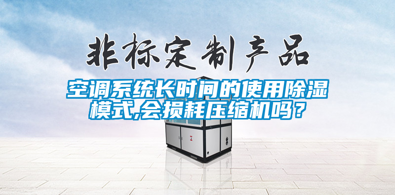 空調係統長時間的使用除濕模式,會損耗壓縮機嗎？