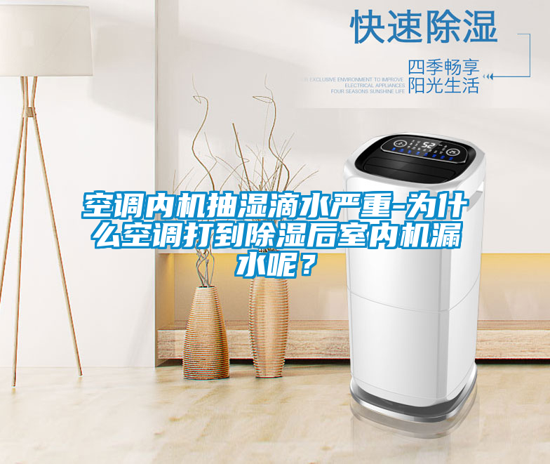 空調內機抽濕滴水嚴重-為什麽空調打到除濕後室內機漏水呢？