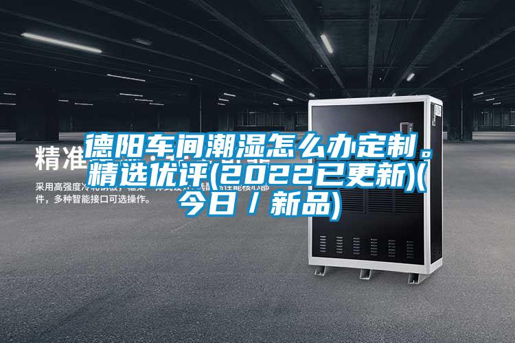 德陽車間潮濕怎麽辦定製。精選優評(2022已更新)(今日／新品)