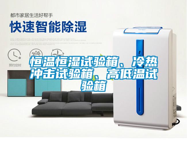 恒溫恒濕試驗箱、冷熱衝擊試驗箱、高低溫試驗箱