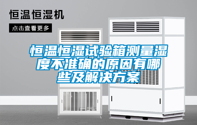 恒溫恒濕試驗箱測量濕度不準確的原因有哪些及草莓视频下载IOS