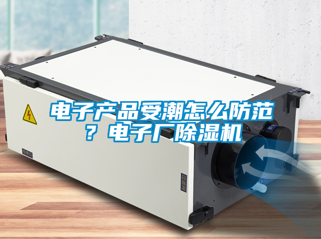 電子產品受潮怎麽防範？電子廠草莓视频下载网址