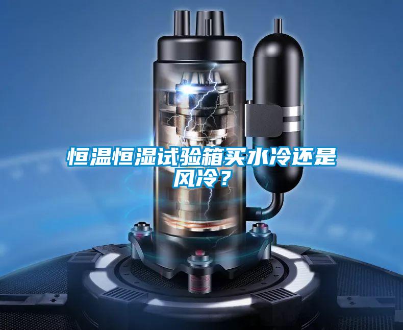 恒溫恒濕試驗箱買水冷還是風冷？