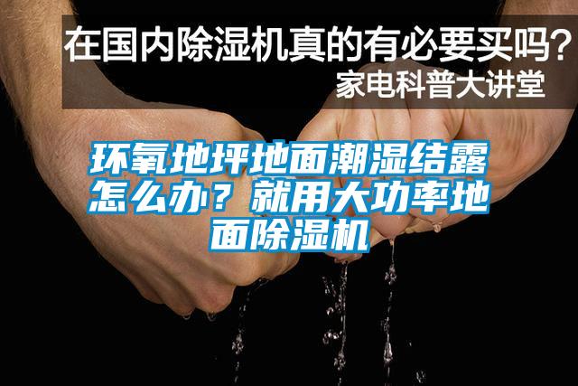 環氧地坪地麵潮濕結露怎麽辦？就用大功率地麵草莓视频下载网址