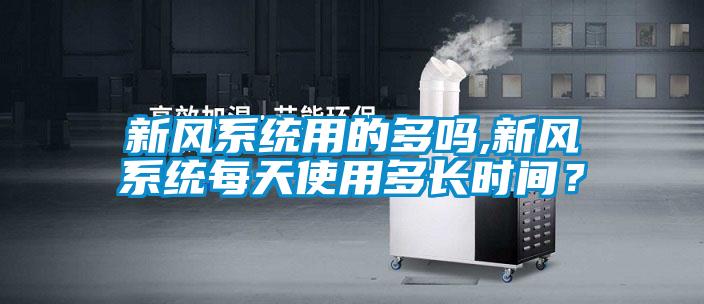 新風係統用的多嗎,新風係統每天使用多長時間？