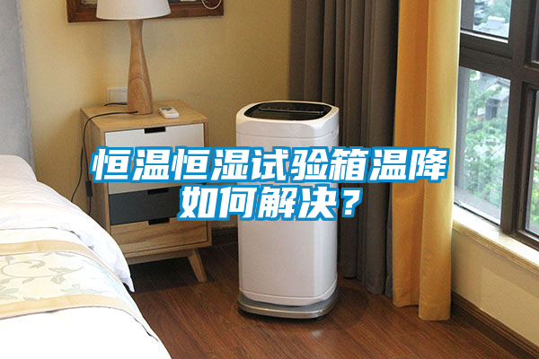 恒溫恒濕試驗箱溫降如何解決？