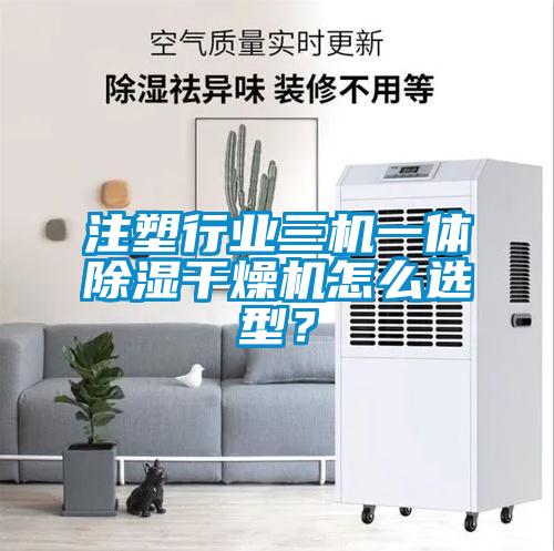 注塑行業三機一體除濕幹燥機怎麽選型？