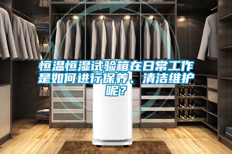 恒溫恒濕試驗箱在日常工作是如何進行保養、清潔維護呢？