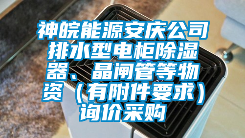 神皖能源安慶公司排水型電櫃除濕器、晶閘管等物資（有附件要求）詢價采購