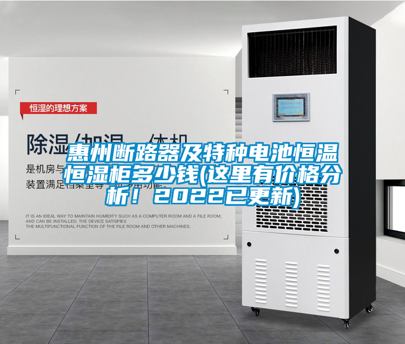 惠州斷路器及特種電池恒溫恒濕櫃多少錢(這裏有價格分析！2022已更新)