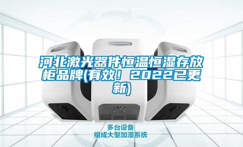 河北激光器件恒溫恒濕存放櫃品牌(有效！2022已更新)