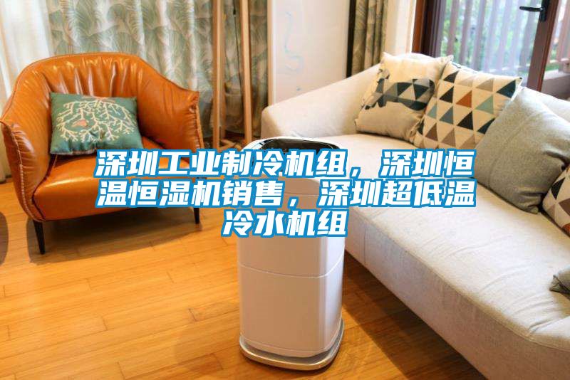 深圳工業製冷機組，深圳恒溫恒濕機銷售，深圳超低溫冷水機組