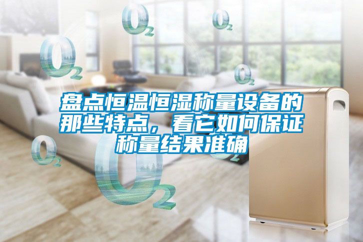 盤點恒溫恒濕稱量設備的那些特點，看它如何保證稱量結果準確