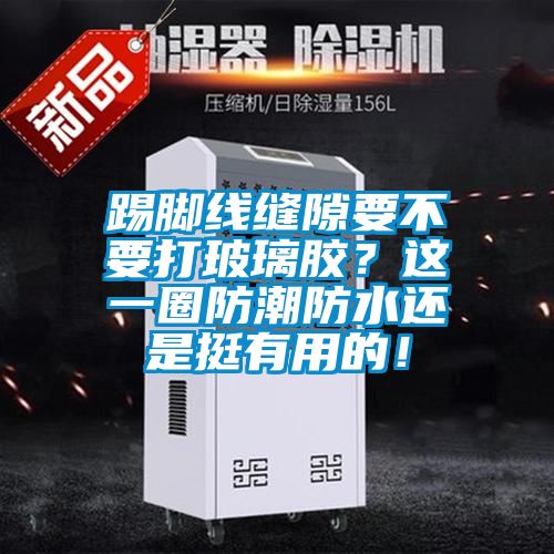 踢腳線縫隙要不要打玻璃膠？這一圈防潮防水還是挺有用的！