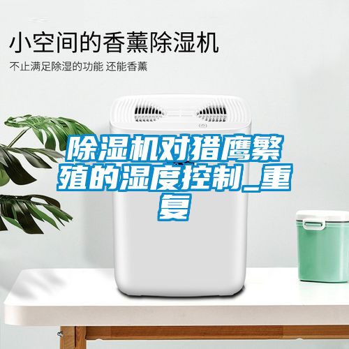 草莓视频下载网址對獵鷹繁殖的濕度控製_重複