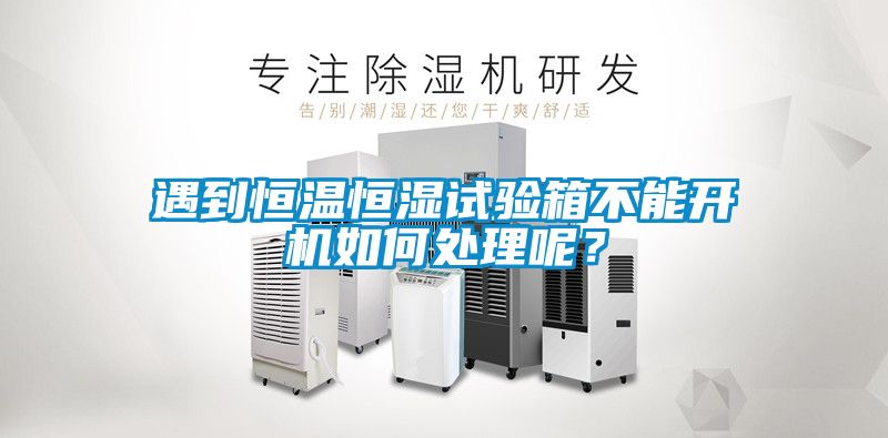 遇到恒溫恒濕試驗箱不能開機如何處理呢？