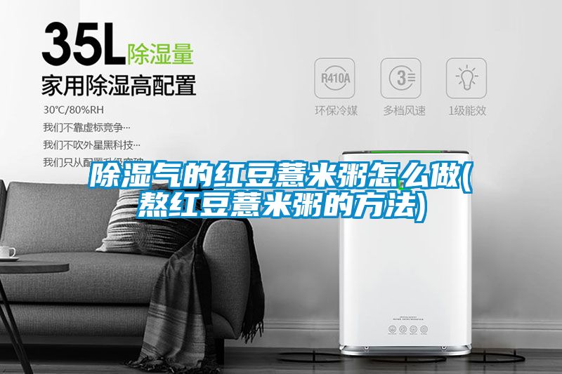 除濕氣的紅豆薏米粥怎麽做(熬紅豆薏米粥的方法)