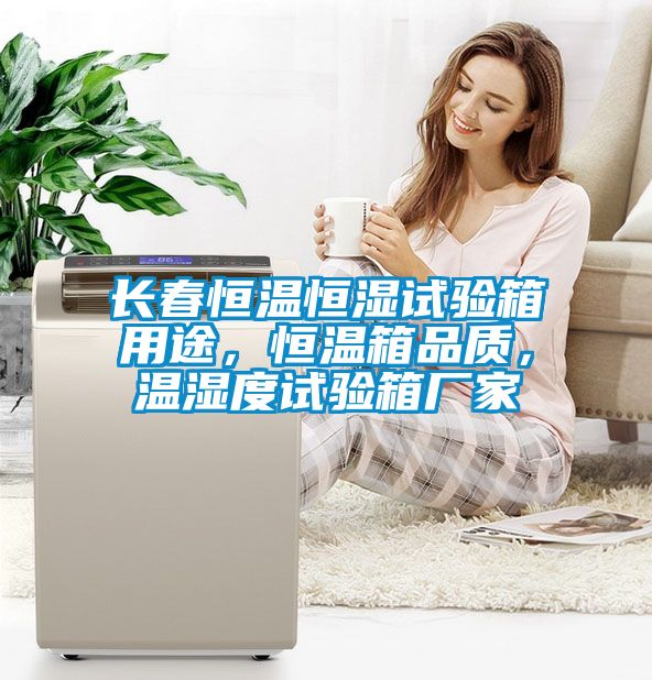 長春恒溫恒濕試驗箱用途，恒溫箱品質，溫濕度試驗箱廠家