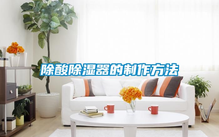 除酸除濕器的製作方法